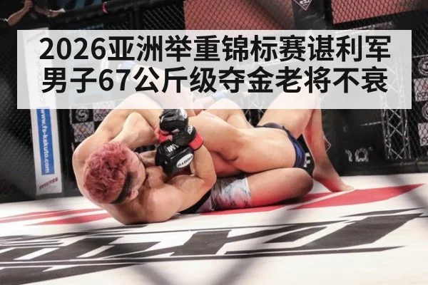 2026亚洲举重锦标赛谌利军男子67公斤级夺金老将不衰