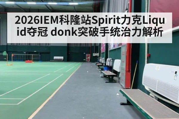 2026IEM科隆站Spirit力克Liquid夺冠 donk突破手统治力解析