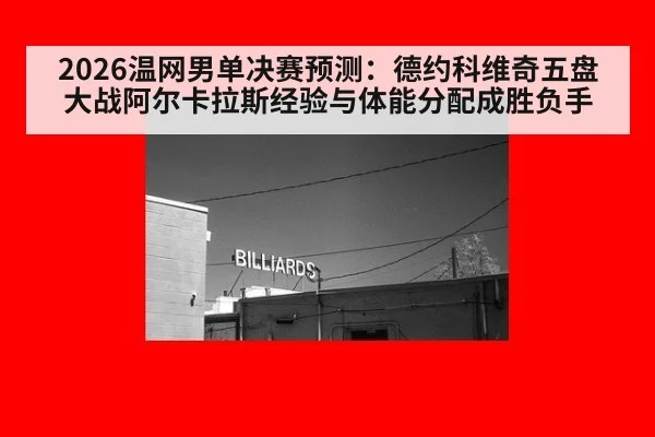 2026温网男单决赛预测：德约科维奇五盘大战阿尔卡拉斯经验与体能分配成胜负手