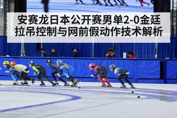 安赛龙日本公开赛男单2-0金廷 拉吊控制与网前假动作技术解析