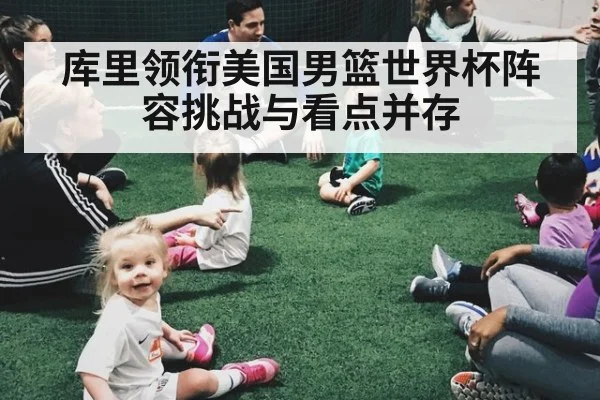 库里领衔美国男篮世界杯阵容挑战与看点并存