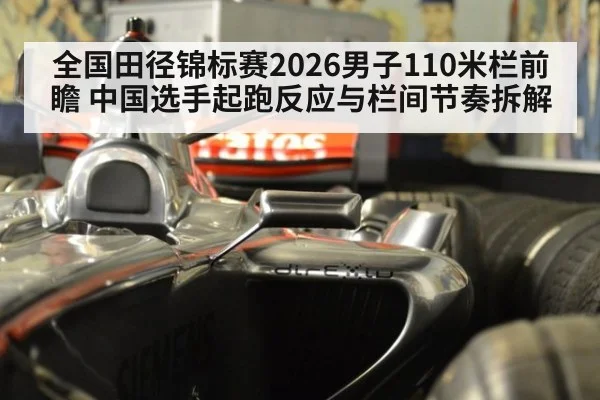 全国田径锦标赛2026男子110米栏前瞻 中国选手起跑反应与栏间节奏拆解