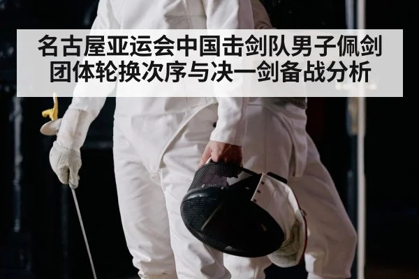 名古屋亚运会中国击剑队男子佩剑团体轮换次序与决一剑备战分析