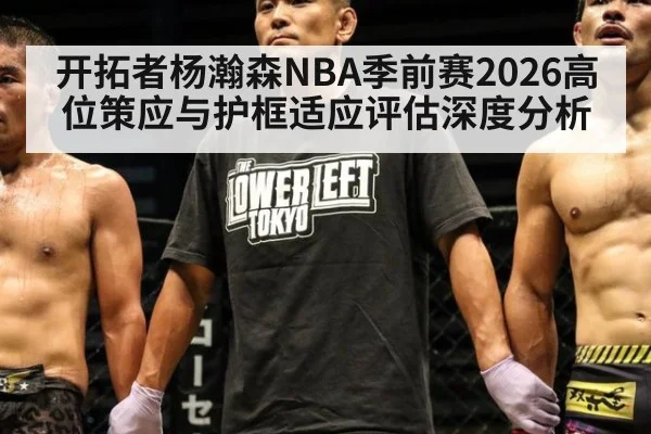 开拓者杨瀚森NBA季前赛2026高位策应与护框适应评估深度分析