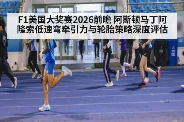 F1美国大奖赛2026前瞻 阿斯顿马丁阿隆索低速弯牵引力与轮胎策略深度评估