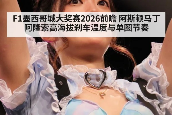 F1墨西哥城大奖赛2026前瞻 阿斯顿马丁阿隆索高海拔刹车温度与单圈节奏