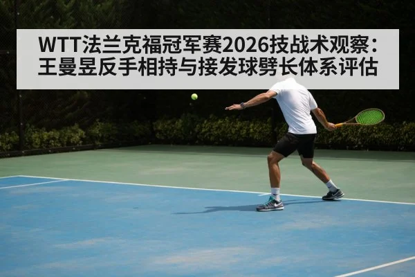 WTT法兰克福冠军赛2026技战术观察：王曼昱反手相持与接发球劈长体系评估