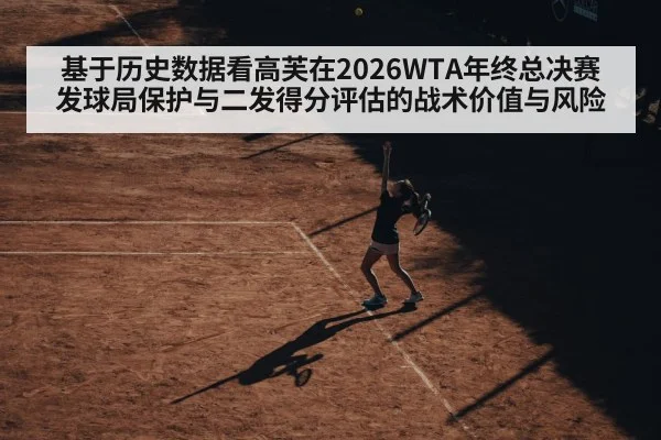 基于历史数据看高芙在2026WTA年终总决赛发球局保护与二发得分评估的战术价值与风险